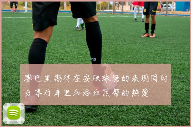 赛巴里期待在安联球场的表现同时分享对库里和浴血黑帮的热爱