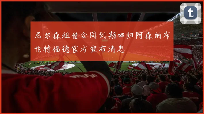 尼尔森租借合同到期回归阿森纳布伦特福德官方宣布消息