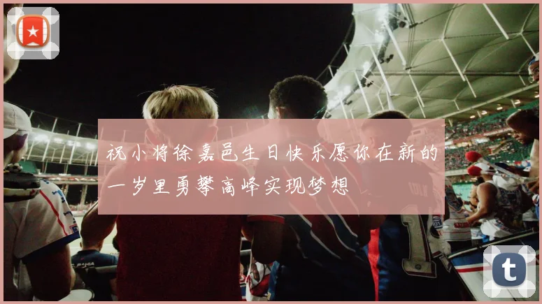 祝小将徐嘉邑生日快乐愿你在新的一岁里勇攀高峰实现梦想