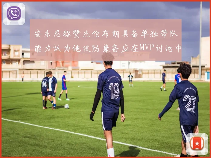 安东尼称赞杰伦布朗具备单独带队能力认为他攻防兼备应在MVP讨论中占有一席之地
