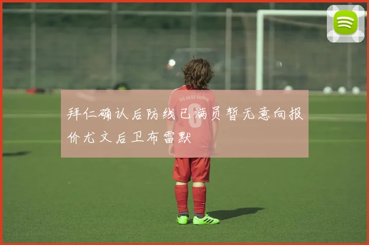 拜仁确认后防线已满员暂无意向报价尤文后卫布雷默
