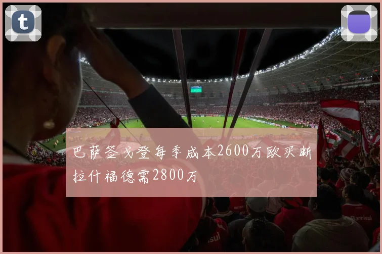 巴萨签戈登每季成本2600万欧买断拉什福德需2800万