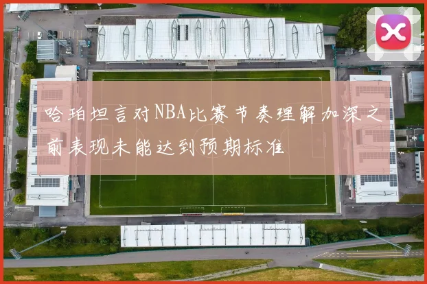 哈珀坦言对NBA比赛节奏理解加深之前表现未能达到预期标准