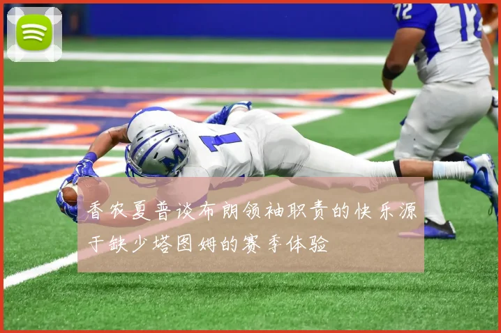 香农夏普谈布朗领袖职责的快乐源于缺少塔图姆的赛季体验